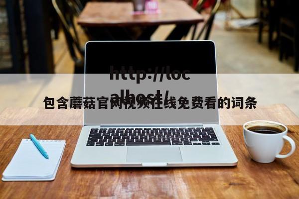 包含蘑菇官网视频在线免费看的词条