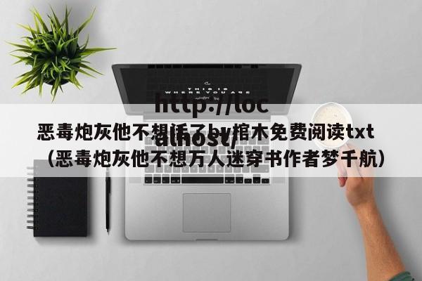 恶毒炮灰他不想活了by棺木免费阅读txt(恶毒炮灰他不想万人迷穿书作者梦千航)